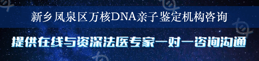 新乡凤泉区万核DNA亲子鉴定机构咨询